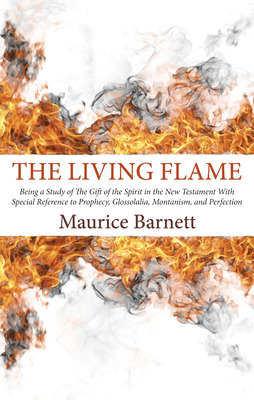The Living Flame: Being a Study of The Gift of the Spirit in the New Testament With Special Reference to Prophecy, Glossolalia, Montanism, and Perfection