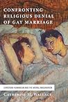 Confronting Religious Denial of Gay Marriage: Christian Humanism and the Moral Imagination (Confronting Fundamentalism Series) Confronting Religious Denial of Gay Marriage: Christian Humanism and the Moral Imagination (Confronting Fundamentalism Series)