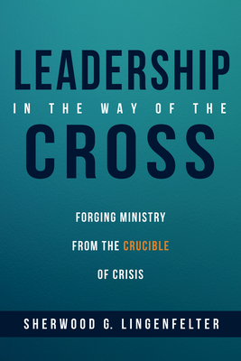 Leadership in the Way of the Cross: Forging Ministry from the Crucible of Crisis