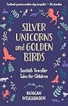 Silver Unicorns and Golden Birds: Scottish Traveller Tales for Children Silver Unicorns and Golden Birds: Scottish Traveller Tales for Children