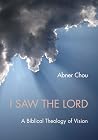I Saw the Lord: A Biblical Theology of Vision I Saw the Lord: A Biblical Theology of Vision