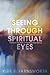 Seeing through Spiritual Eyes: Expand Your View of Spiritual Reality, Uncover the Mystery of Spiritual Warfare, Envision the Path of Spiritual Well-Being