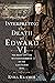 Interpreting the Death of Edward VI The Life and Mysterious Demise of the Last Tudor King by Kyra Krammer