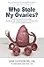 Who Stole My Ovaries? by L.Ac. Gleeson RN