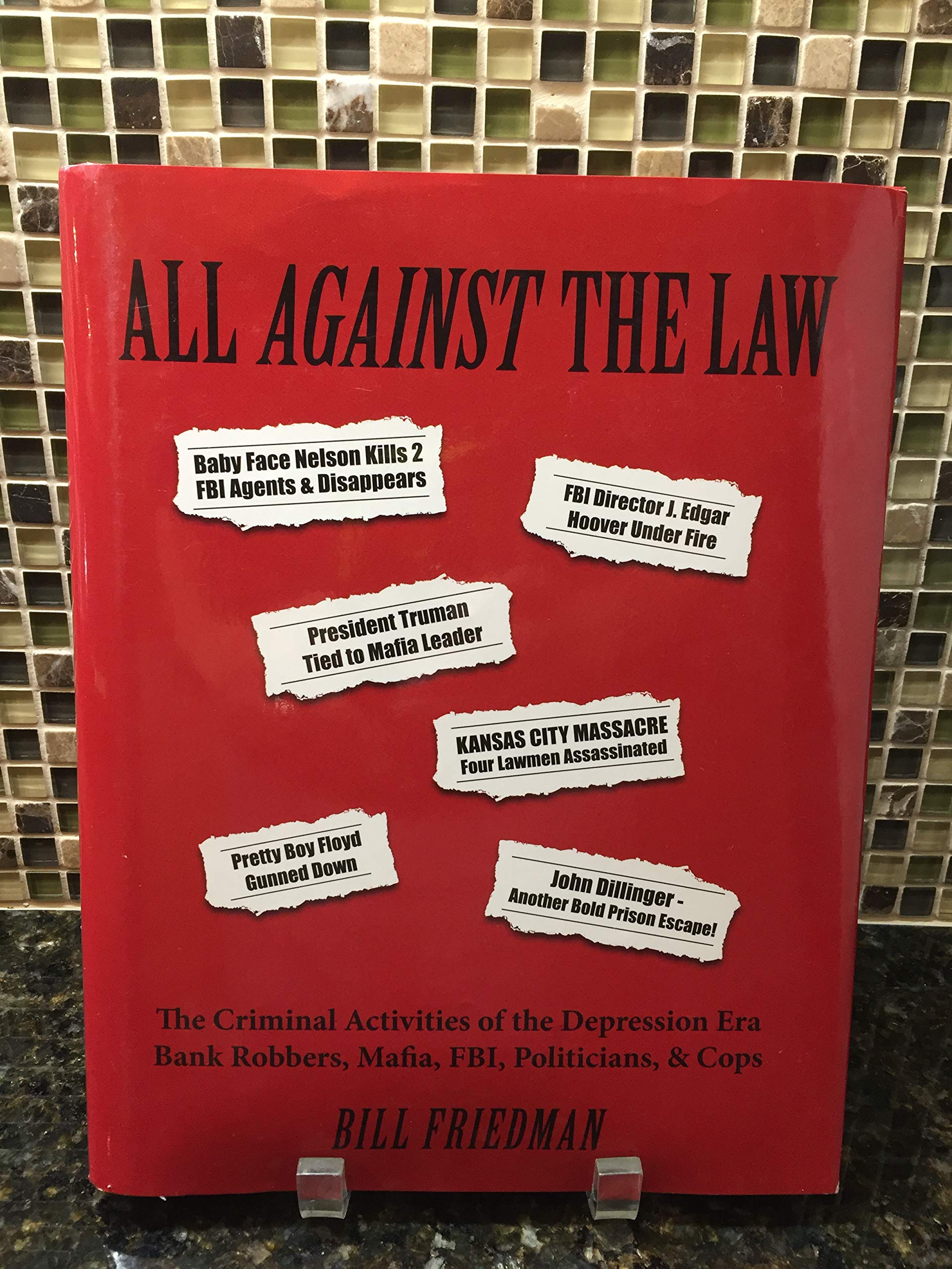 All Against the Law : The Criminal Activities of the Depression Era Bank Robbers, Mafia, FBI, Politicians, and Cops by Bill Friedman (2014, Hardcover)