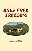 Only Ever Freedom by James  Ellis