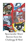 Spectacular Short Stories from the Challenge B Mind