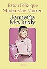 Estou feliz que minha mãe morreu by Jennette McCurdy