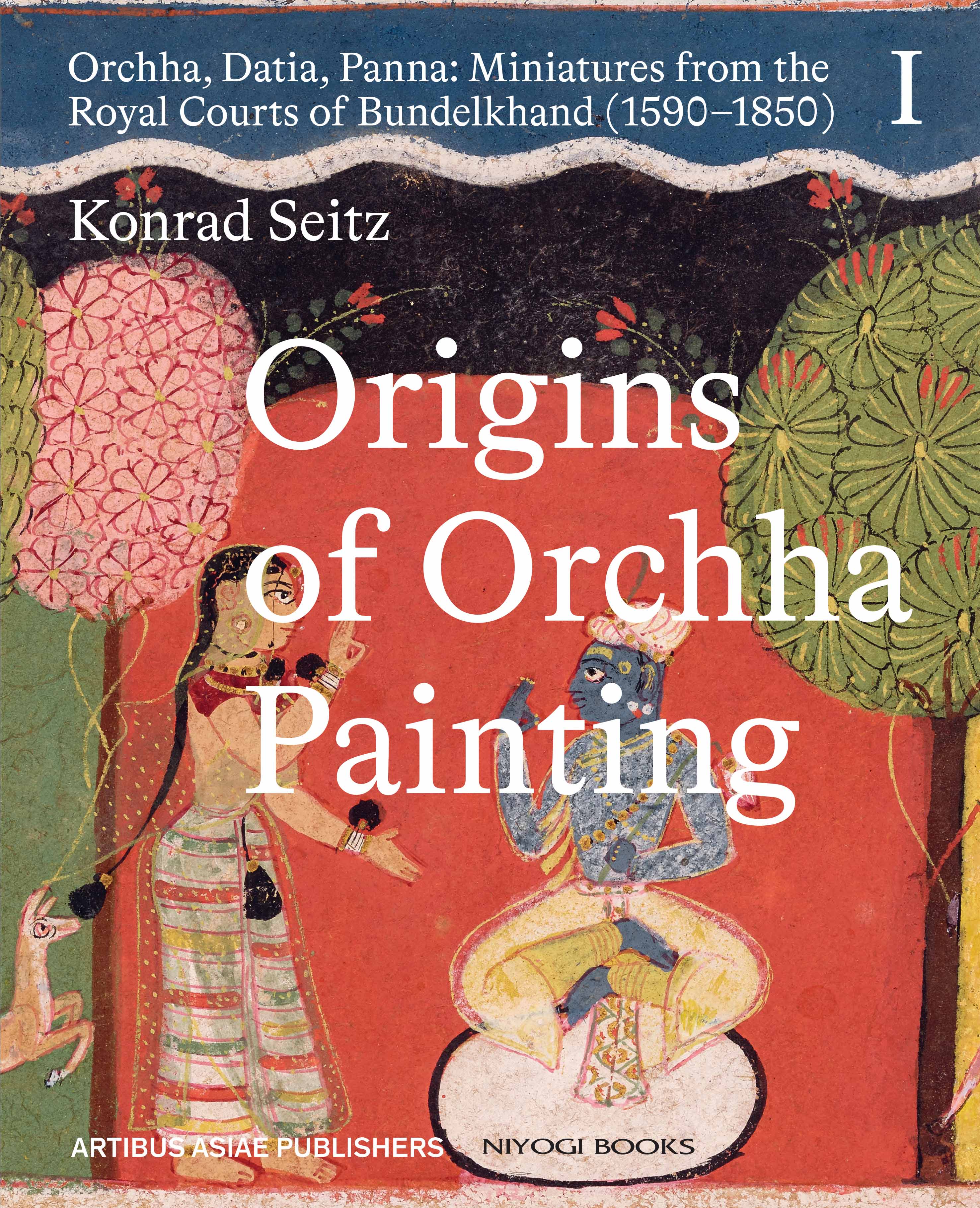 Origins of Orchha Painting Orchha, Datia, Panna: Miniatures from the Royal Courts of Bundelkhand (1590?1850) Vol. 1