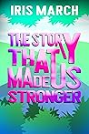 The Story That Made Us Stronger by Iris March
