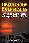 Death in the Everglades: Accidents, Foolhardiness, and Mayhem in South Florida (Death in the National Parks) Death in the Everglades: Accidents, Foolhardiness, and Mayhem in South Florida (Death in the National Parks)
