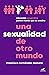 Una sexualidad de otro mundo: Educación sexual ética para el mundo que se avecina (Spanish Edition)
