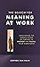 The Search for Meaning at Work: Unleashing the Hidden Power of Purpose to Engage and Fulfill Your Workforce