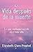 La Vida después de la muerte: Lo que realmente sucede en el más allá (Spanish Edition)