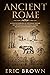 Ancient Rome: A Concise Overview of the Roman History and Mythology Including the Rise and Fall of the Roman Empire (Ancient History)