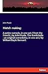 Match making: A petite comedy, in one act / from the French; by John Poole. The dumb belle: an original comedietta, in one act / by William Bayle Bernard.
