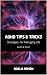 ADHD Tips and Tricks: Strategies For Managing Life: Adults and Teens