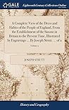 A Complete View of the Dress and Habits of the People of England, From the Establishment of the Saxons in Britain to the Present Time, Illustrated by ... ... By Joseph Strutt. ... of 2; Volume 2
