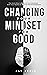 Changing Your Mindset for Good: The Quick Way to Control Your Emotions, Shift Your Reality for Mental Self Development