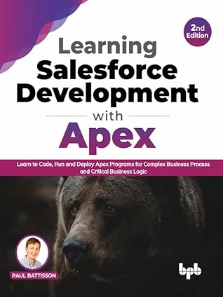 Learning Salesforce Development with Apex: Learn to Code, Run and Deploy Apex Programs for Complex Business Process and Critical Business Logic- 2nd Edition