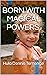 BORN WITH MAGICAL POWERS.