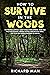 How to Survive in The Woods: The Prepper’s Survival Guide to Build Home Defense, Store & Find Food Sources, Prepare Natural Medicine with Herbs, & Other ... (Off The Grid Living, Survival & Bushcraft)