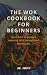 THE WOK COOKBOOK FOR BEGINNERS by Dr. Smith
