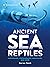 Ancient Sea Reptiles: Plesiosaurs, Ichthyosaurs, Mosasaurs, and More