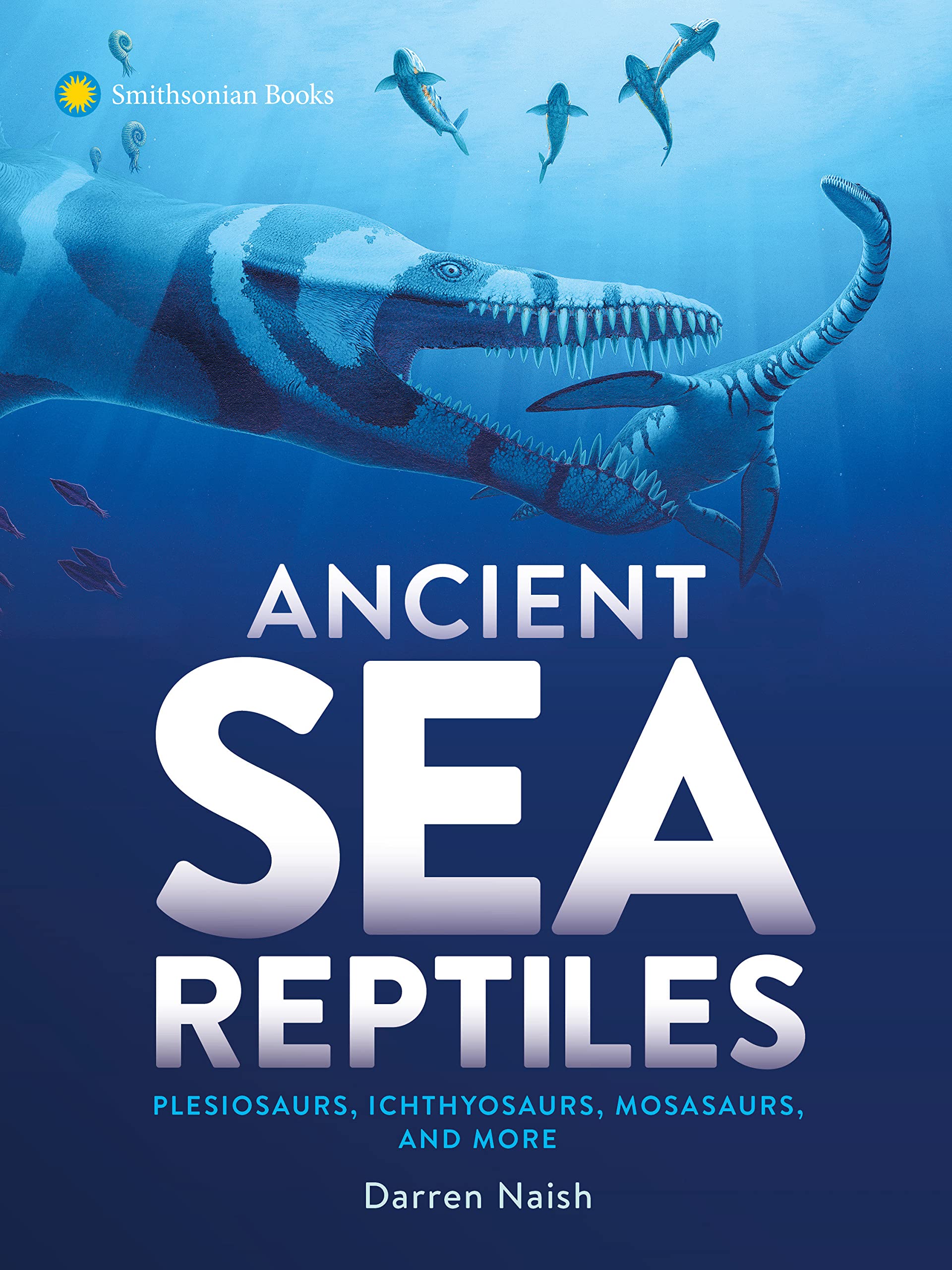 Ancient Sea Reptiles: Plesiosaurs, Ichthyosaurs, Mosasaurs, and More (Hardcover)