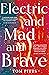 Electric and Mad and Brave