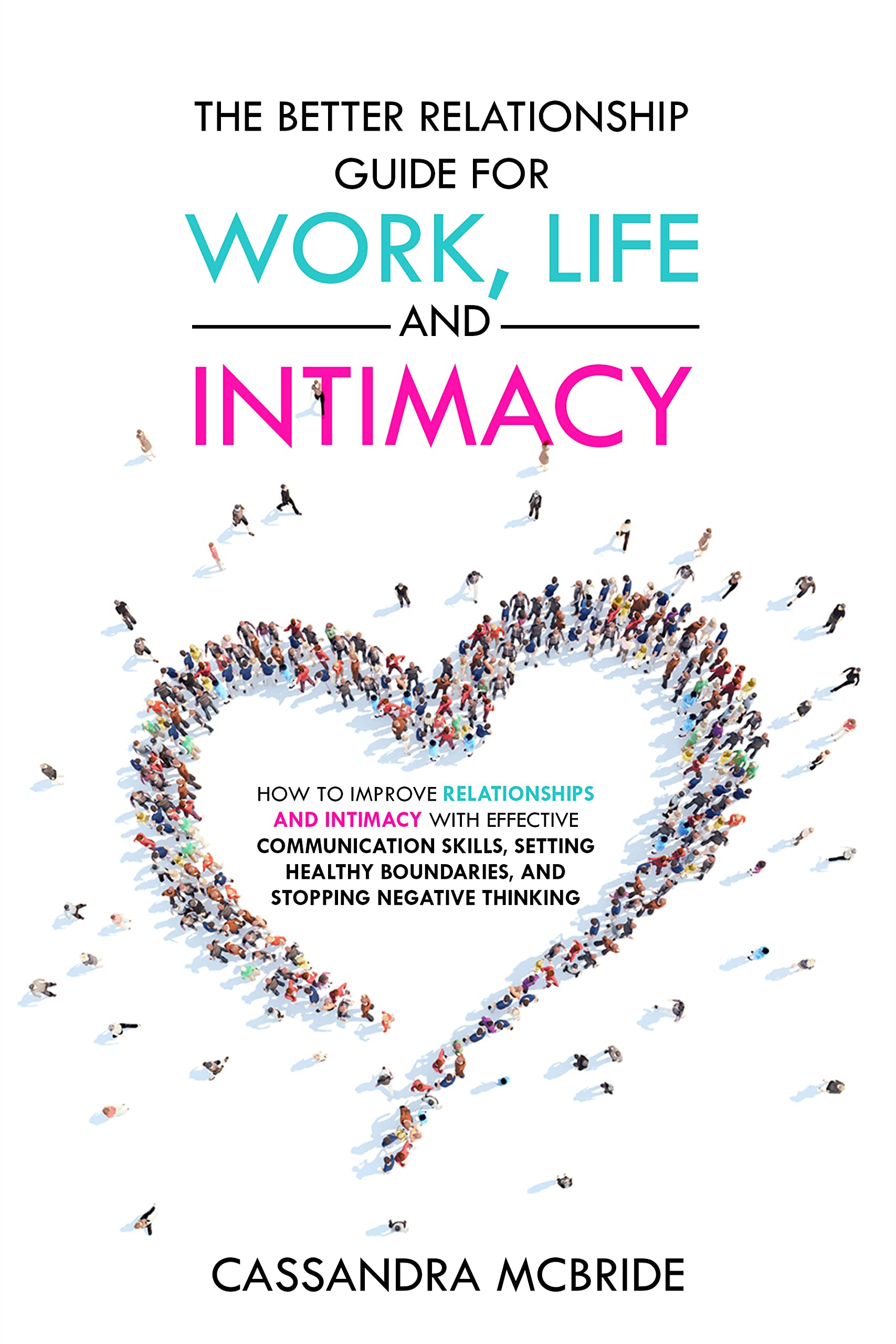 The Better Relationship Guide for Work, Life and Intimacy: How to Improve Relationships and Intimacy with Effective Communication Skills, Setting Healthy ... (Better Relationships, Better Life)