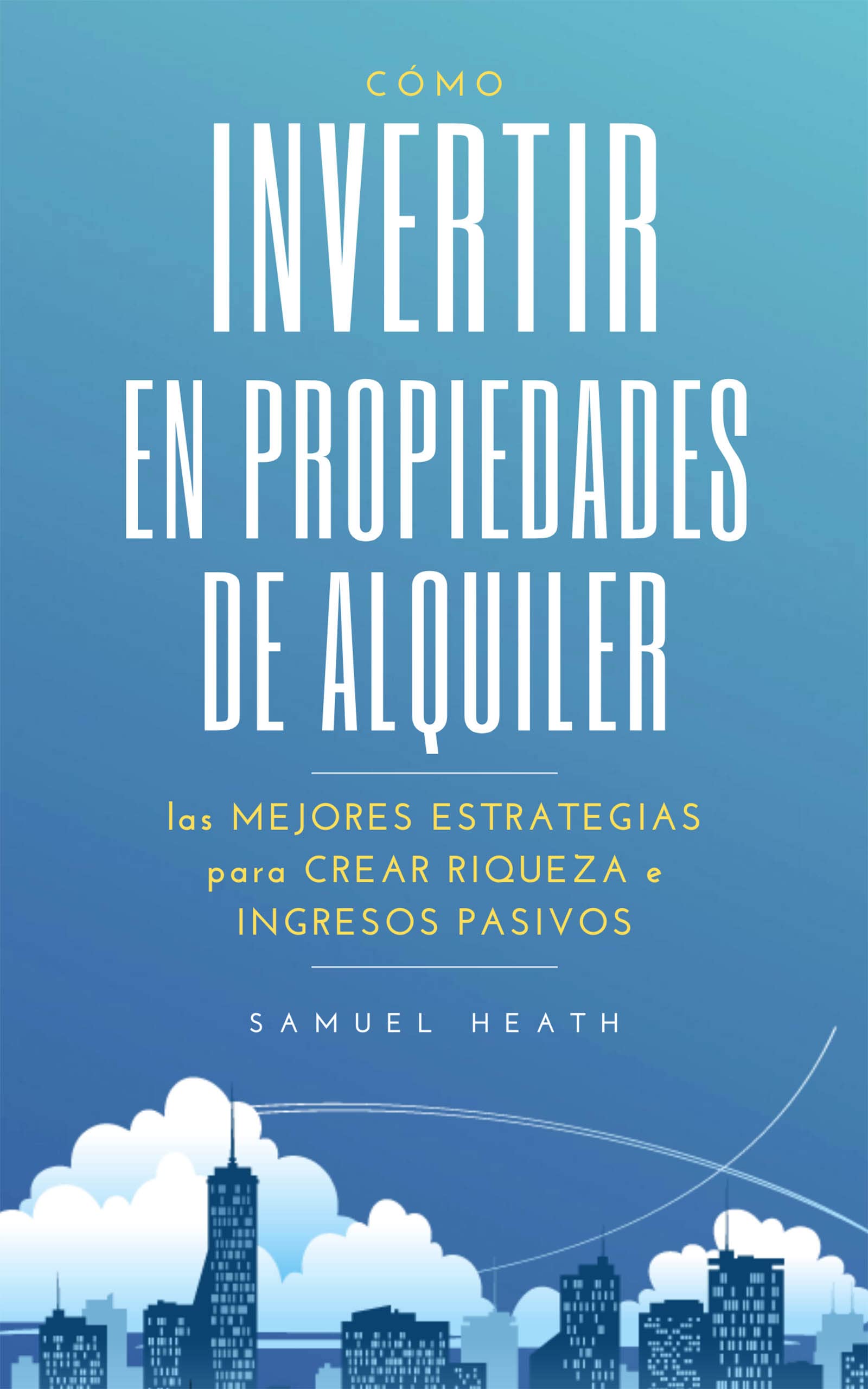 CÓMO INVERTIR EN PROPIEDADES DE ALQUILER: LAS MEJORES ESTRATEGIAS PARA CREAR RIQUEZA E INGRESOS PASIVOS (Spanish Edition)
