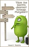 Titus the Germ's Journey through Purgatory Titus the Germ's Journey through Purgatory