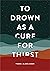 To Drown as a Cure for Thirst: Poems
