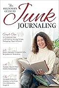 The Beginner’s Guide to Junk Journaling: Simple Steps to Transform Your Craft Clutter, Sewing Scraps, Packaging, Paper & Paint & Other Hobby Hodgepodge. Go From Overwhelmed to Inspired.