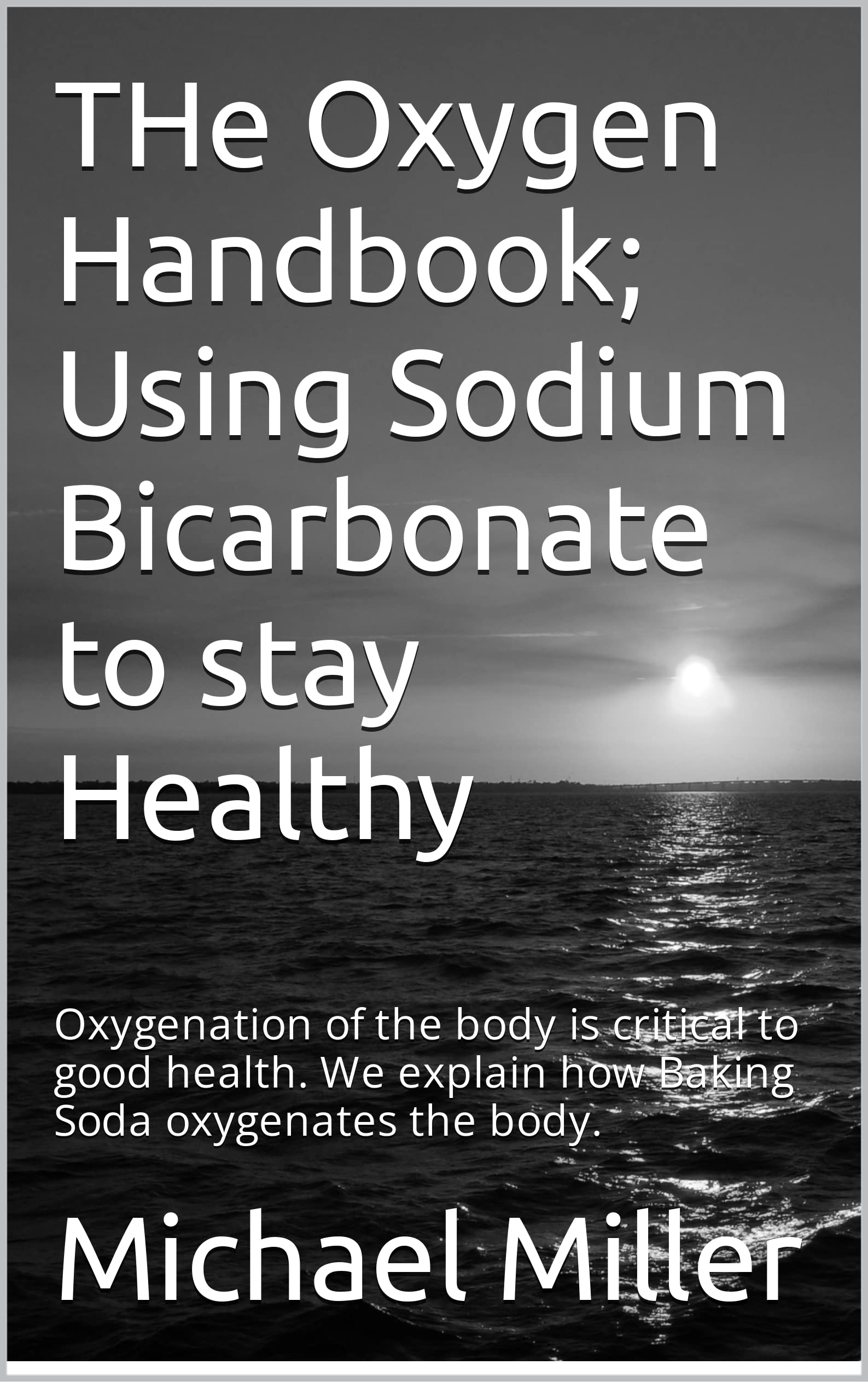 THe Oxygen Handbook; Using Sodium Bicarbonate to stay Healthy: Oxygenation of the body is critical to good health. We explain how Baking Soda oxygenates the body. (Kindle Edition)