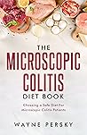 The Microscopic Colitis Diet Book: Choosing a Safe Diet for Microscopic Colitis Patients The Microscopic Colitis Diet Book: Choosing a Safe Diet for Microscopic Colitis Patients