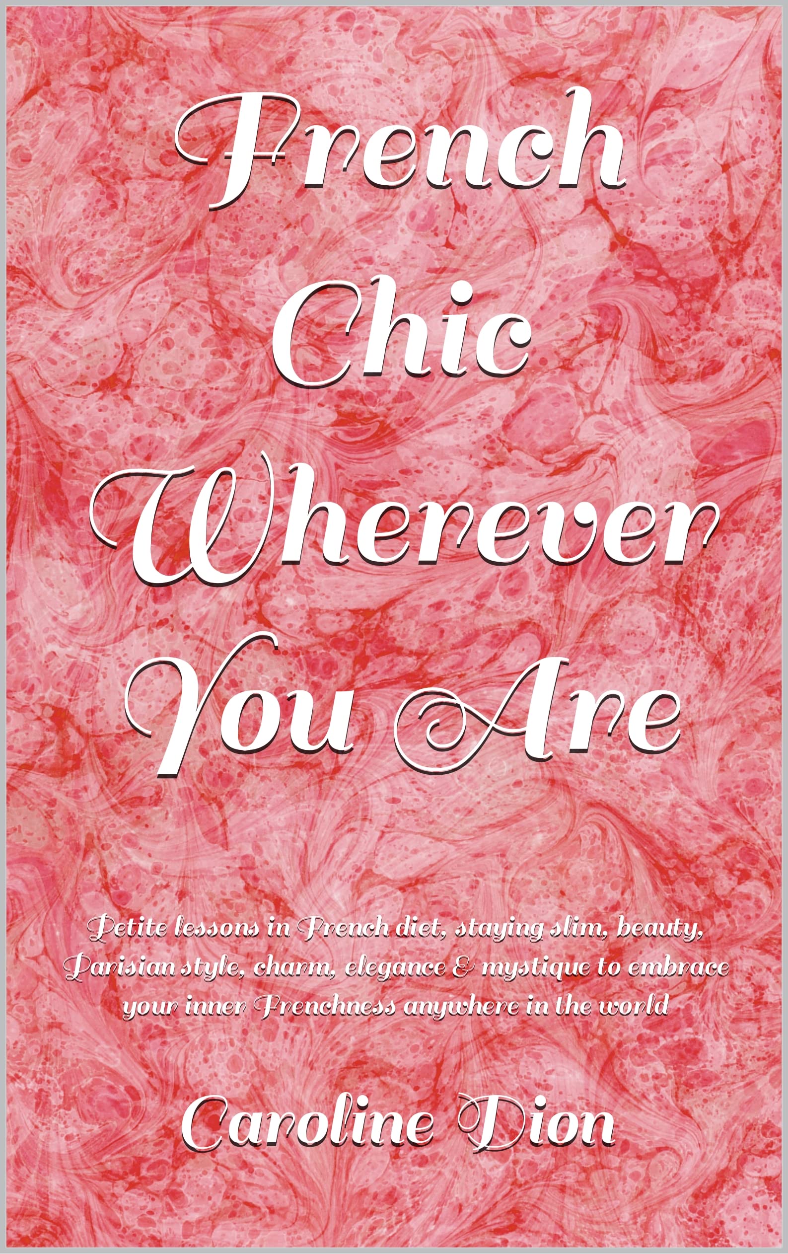 French Chic Wherever You Are: Petite lessons in French diet, staying slim, beauty, Parisian style, charm, elegance & mystique to embrace your inner Frenchness anywhere in the world (Kindle Edition)