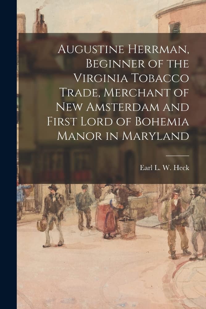 Augustine Herrman, Beginner of the Virginia Tobacco Trade, Merchant of New Amsterdam and First Lord of Bohemia Manor in Maryland (Paperback)