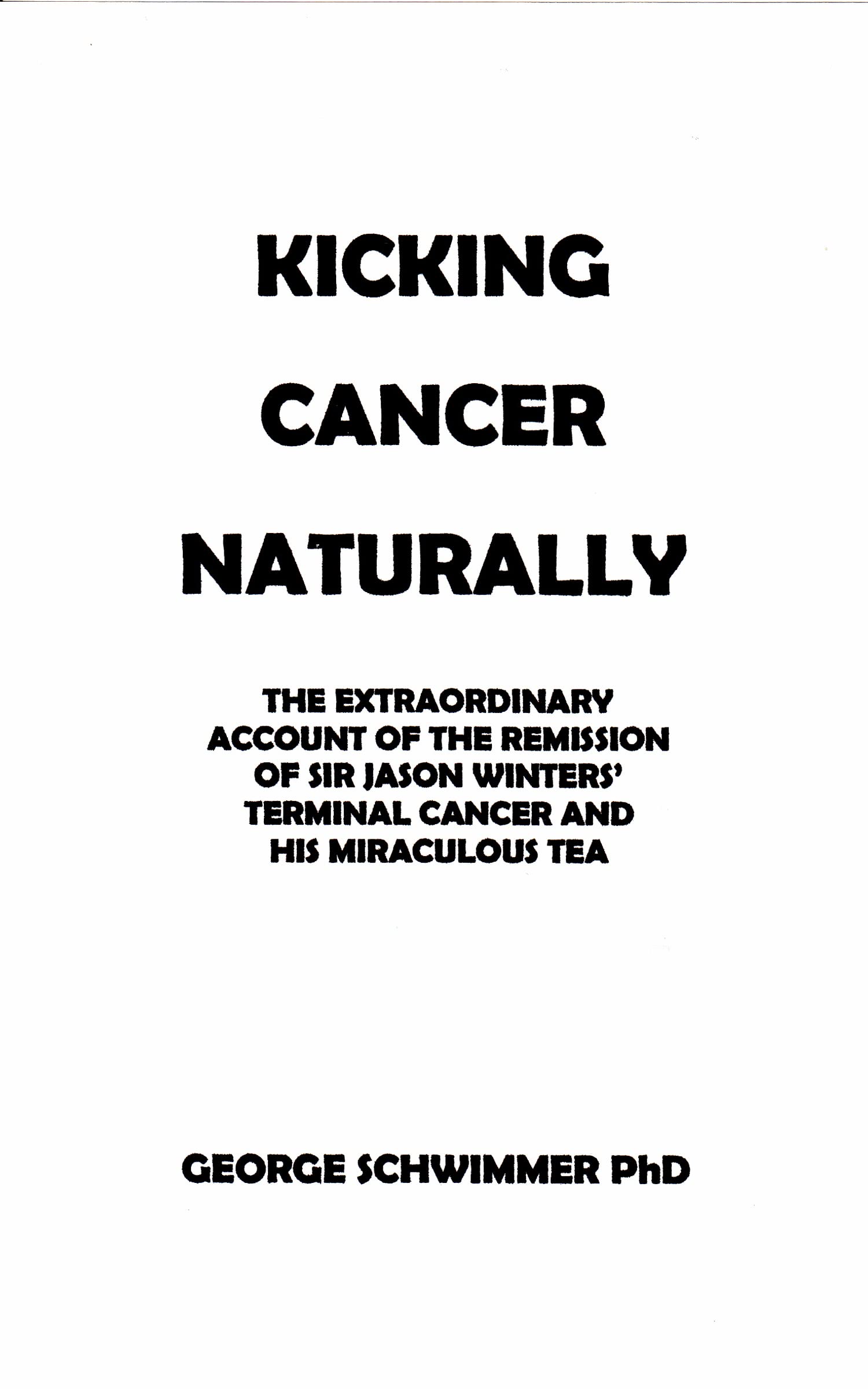 KICKING CANCER NATURALLY: THE EXTRAORDINARY ACCOUNT OF THE REMISSION OF SIR JASON WINTERS’ TERMINAL CANCER AND HIS MIRACULOUS TEA (Kindle Edition)