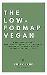 The Low Fodmap Vegan : A Beginners Guide: How To Beat Chronic IBS Symptoms & Improve Gut Health On A Low Fodmap Plant-Based Diet
