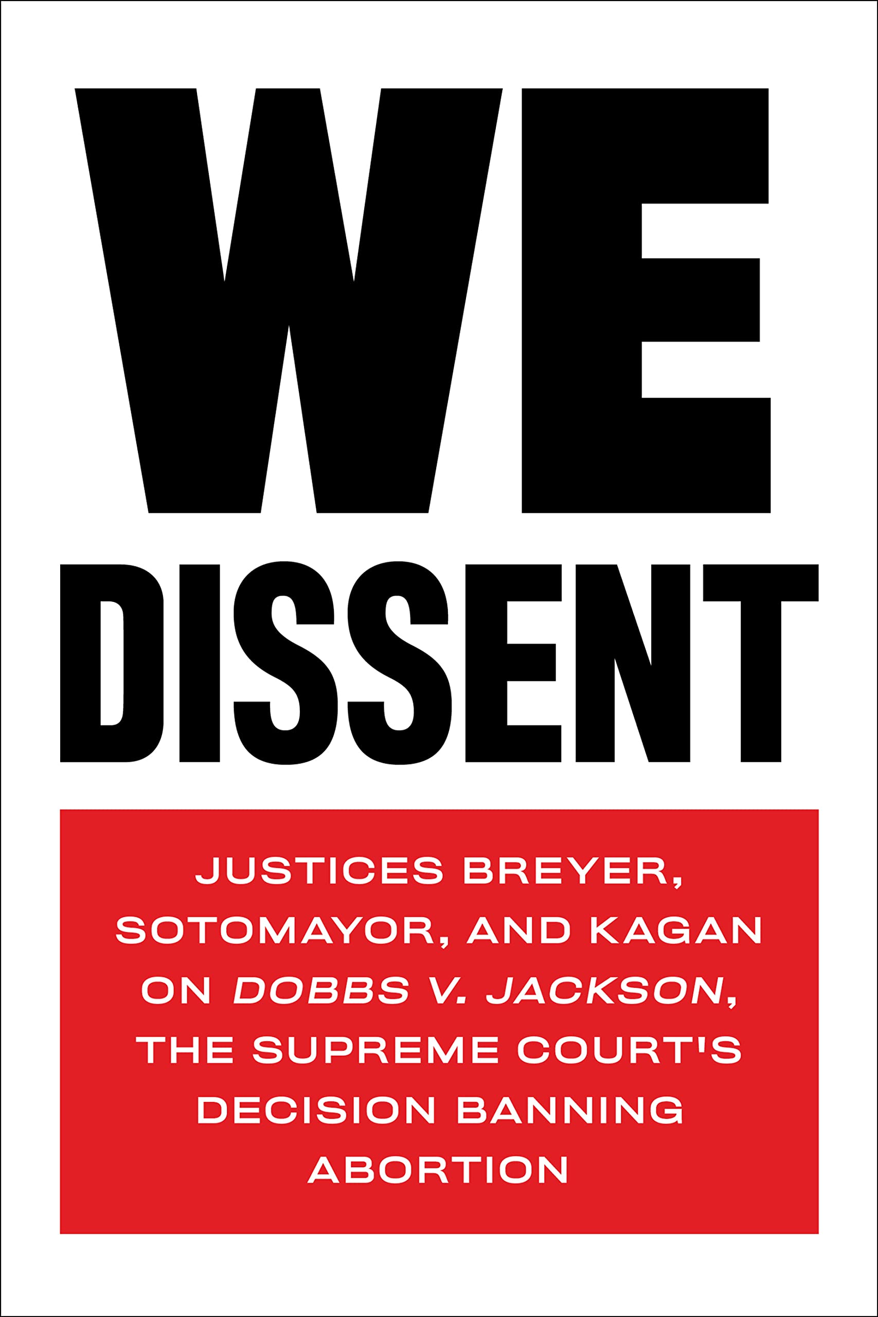 We Dissent: Justices Breyer, Sotomayor, and Kagan on Dobbs v. Jackson, the Supreme Court's Decision Banning Abortion (Kindle Edition)
