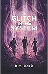 A Glitch in the System by K.Y. Kark