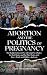 Abortion and the Politics of Pregnancy by Keith and Elizabeth Porter