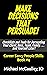 MAKE DECISIONS THAT PERSUADE! Checklists and Tools for Persua... by Michael McGaulley JD MAKE DECISIONS THAT PERSUADE! Checklists and Tools for Persua... by Michael McGaulley JD