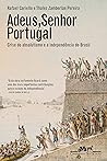 Adeus, senhor Portugal: Crise do absolutismo e a Independência do Brasil (Portuguese Edition)