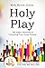 Holy Play: The Joyful Adventure of Unleashing Your Divine Purpose