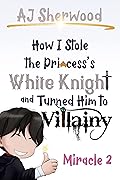 How I Stole the Princess's White Knight and Turned Him to Villainy: Miracle 2 (Villainy, #2)