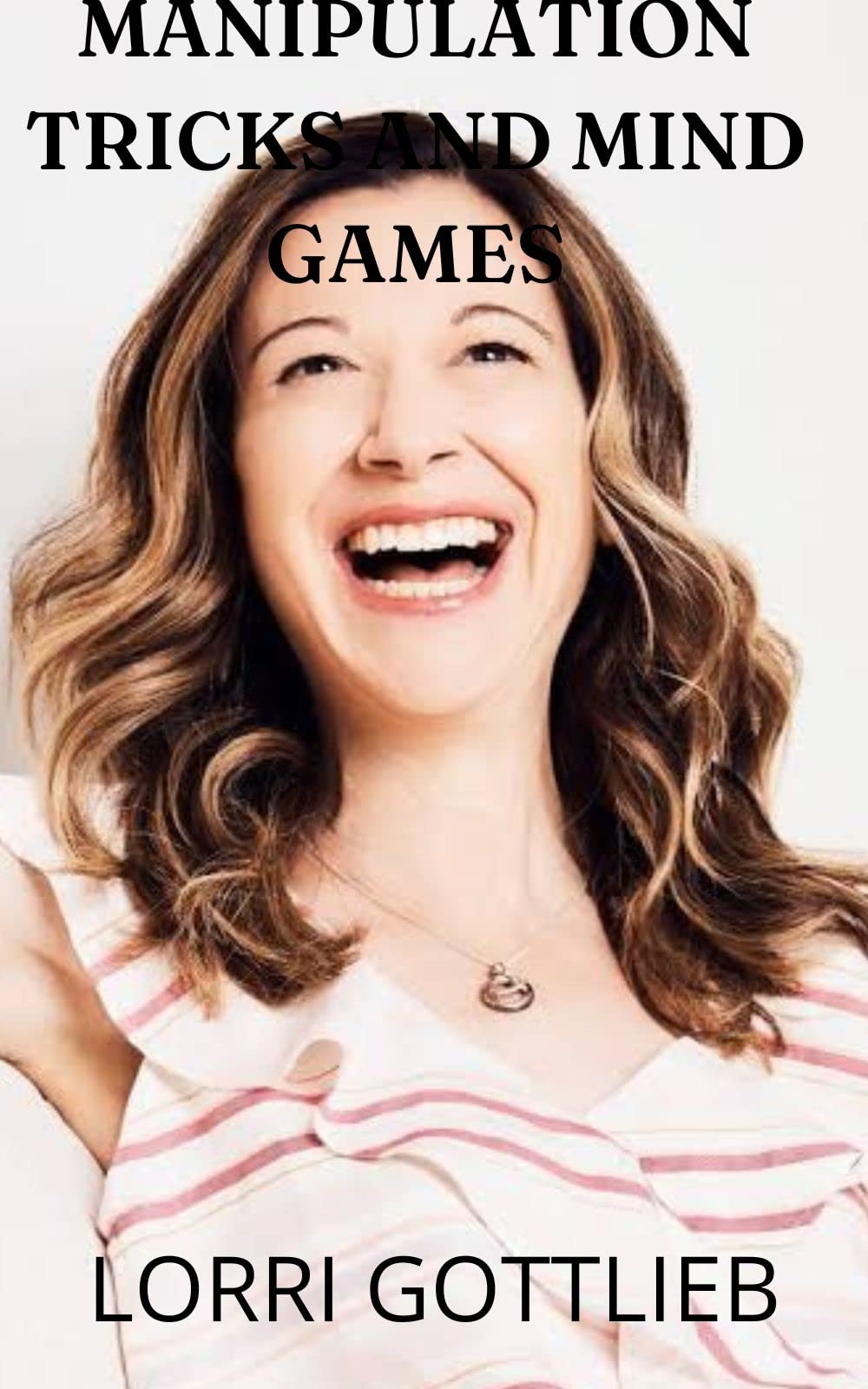 MANIPULATION TRICKS AND MINDGAMES: How Manipulators Take Control In Personal and Social Relationships (Kindle Edition)