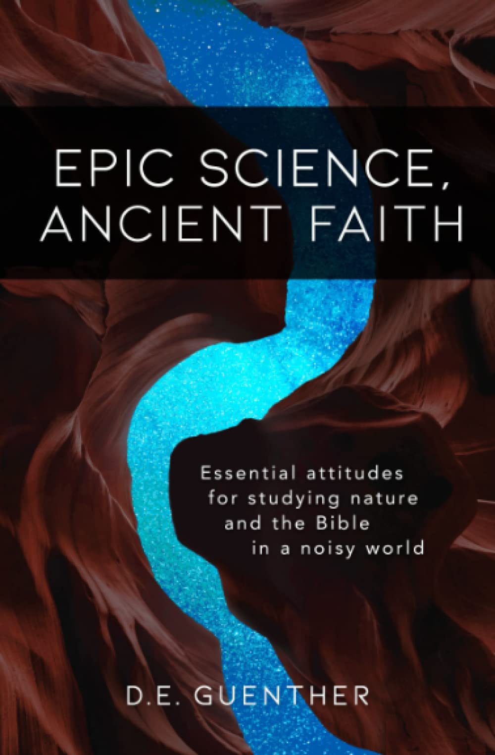 Epic Science, Ancient Faith: Essential attitudes for studying nature and the Bible in a noisy world (Paperback)